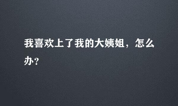 我喜欢上了我的大姨姐，怎么办？