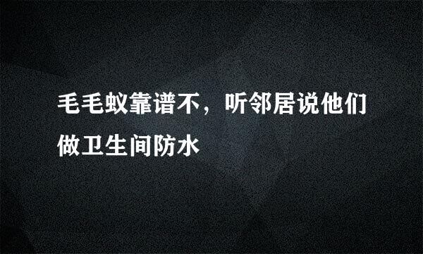 毛毛蚁靠谱不，听邻居说他们做卫生间防水