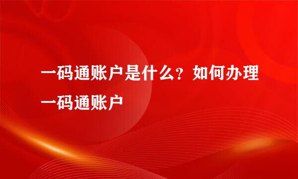 一码通账户是什么？如何办理一码通账户