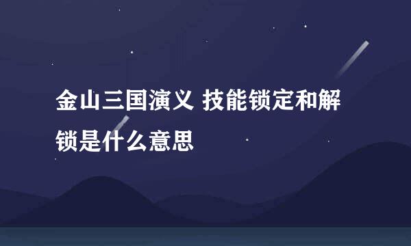 金山三国演义 技能锁定和解锁是什么意思