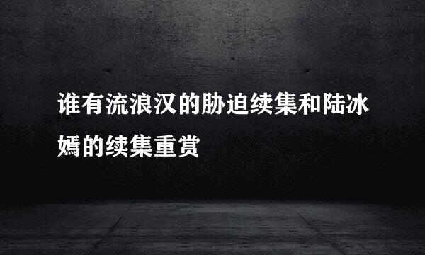 谁有流浪汉的胁迫续集和陆冰嫣的续集重赏