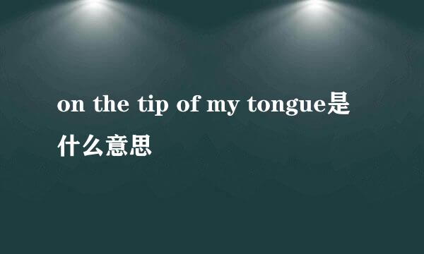 on the tip of my tongue是什么意思