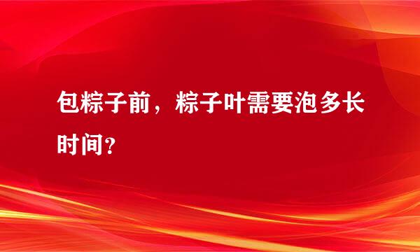 包粽子前，粽子叶需要泡多长时间？