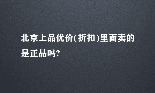 北京上品优价(折扣)里面卖的是正品吗?