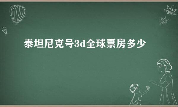 泰坦尼克号3d全球票房多少