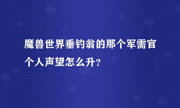 魔兽世界垂钓翁的那个军需官个人声望怎么升？