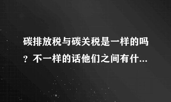 碳排放税与碳关税是一样的吗？不一样的话他们之间有什么关系呢？