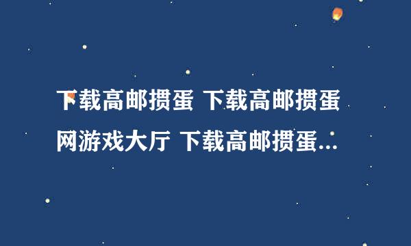 下载高邮掼蛋 下载高邮掼蛋网游戏大厅 下载高邮掼蛋大厅该去哪？