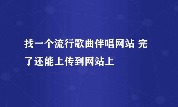 找一个流行歌曲伴唱网站 完了还能上传到网站上