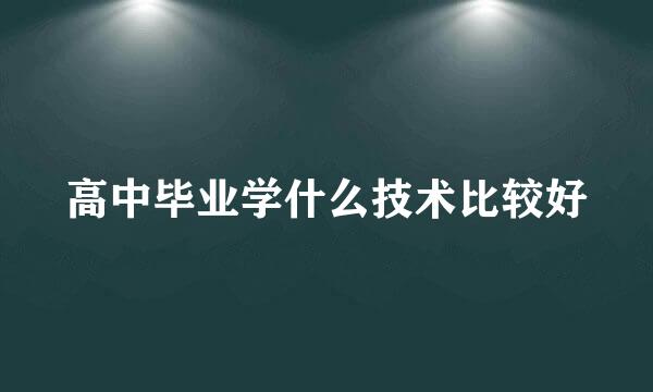 高中毕业学什么技术比较好