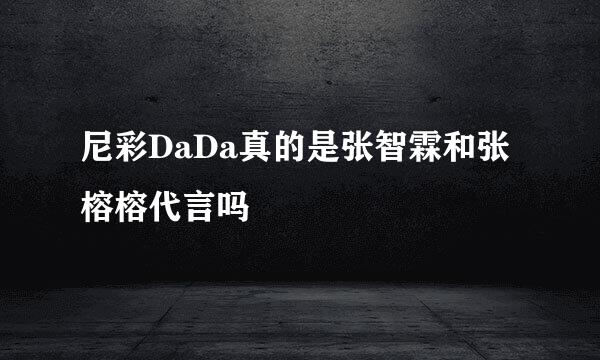 尼彩DaDa真的是张智霖和张榕榕代言吗