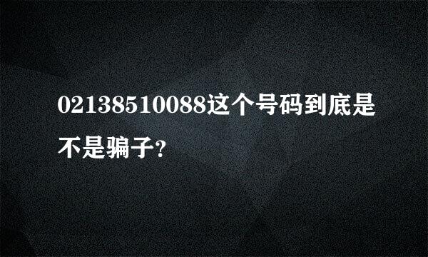 02138510088这个号码到底是不是骗子？