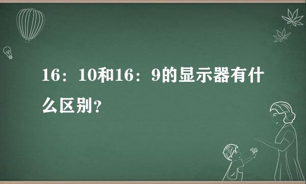 16：10和16：9的显示器有什么区别？