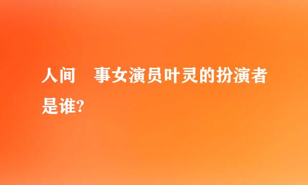 人间囧事女演员叶灵的扮演者是谁?