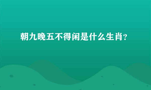 朝九晚五不得闲是什么生肖？