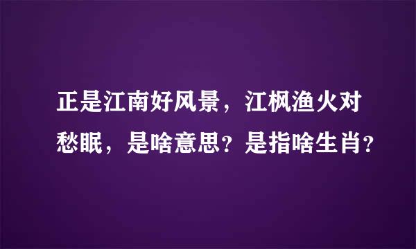 正是江南好风景，江枫渔火对愁眠，是啥意思？是指啥生肖？