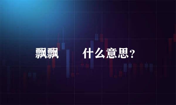 飘飘飖飖什么意思？