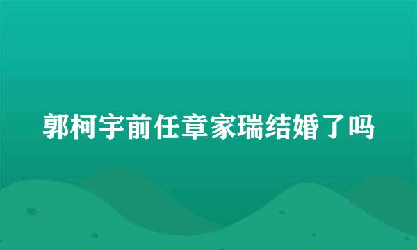 郭柯宇前任章家瑞结婚了吗