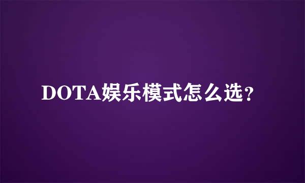 DOTA娱乐模式怎么选？