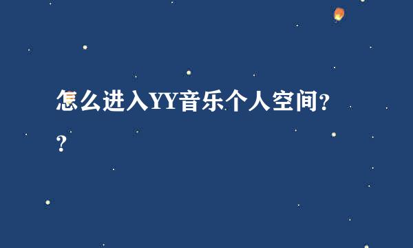 怎么进入YY音乐个人空间？？