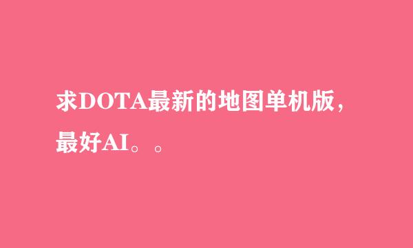 求DOTA最新的地图单机版，最好AI。。