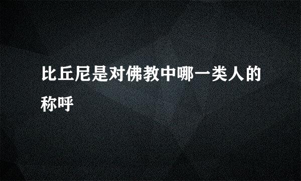 比丘尼是对佛教中哪一类人的称呼