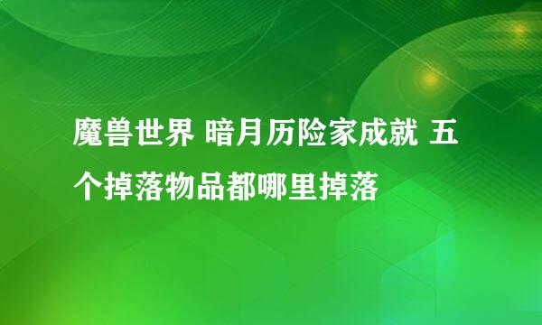 魔兽世界 暗月历险家成就 五个掉落物品都哪里掉落