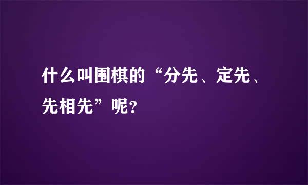 什么叫围棋的“分先、定先、先相先”呢？