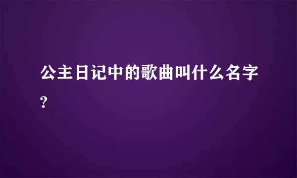 公主日记中的歌曲叫什么名字?