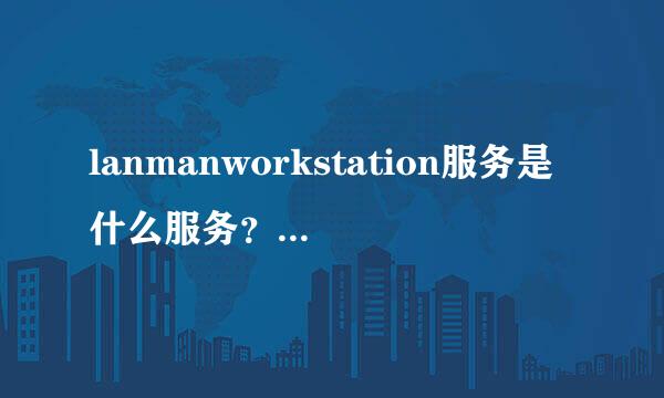 lanmanworkstation服务是什么服务？ 服务里没有啊