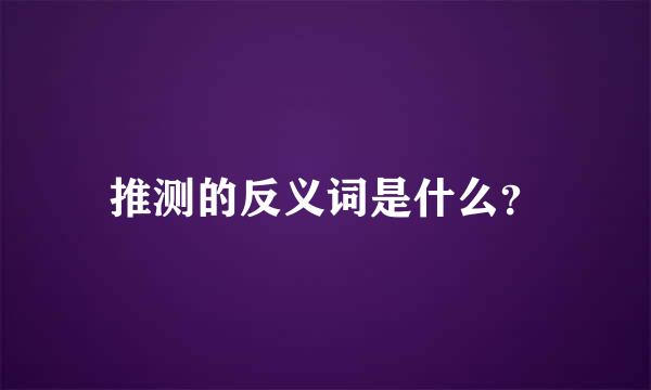 推测的反义词是什么？