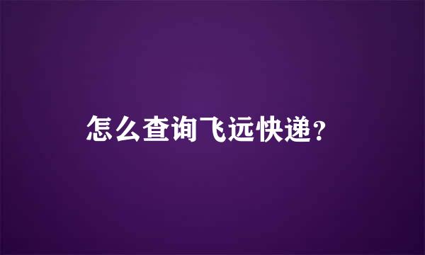 怎么查询飞远快递？