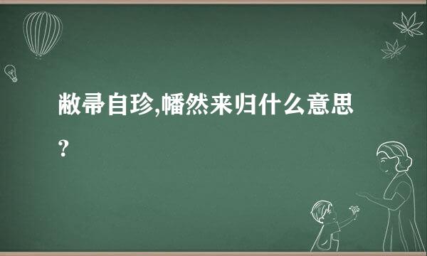 敝帚自珍,幡然来归什么意思？