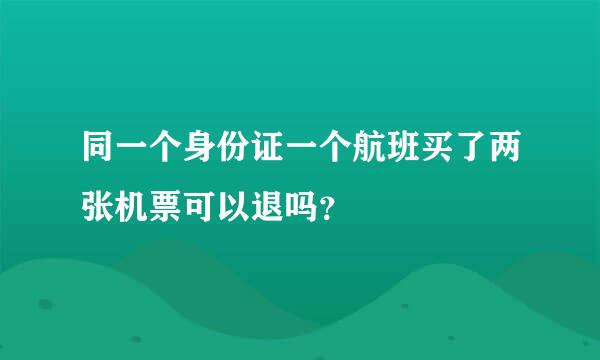 同一个身份证一个航班买了两张机票可以退吗？