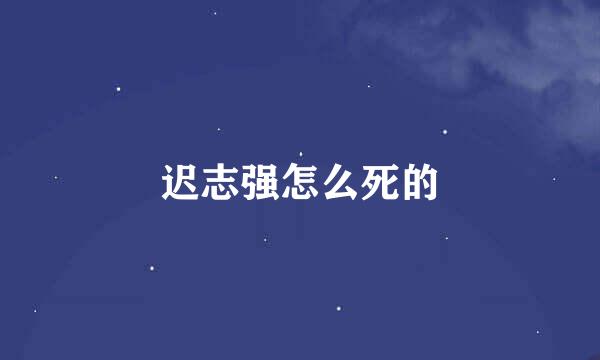 迟志强怎么死的