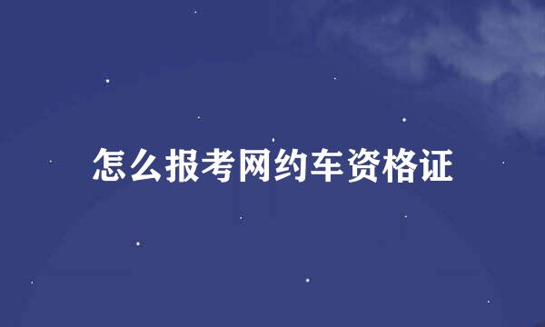 怎么报考网约车资格证