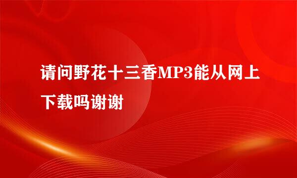 请问野花十三香MP3能从网上下载吗谢谢