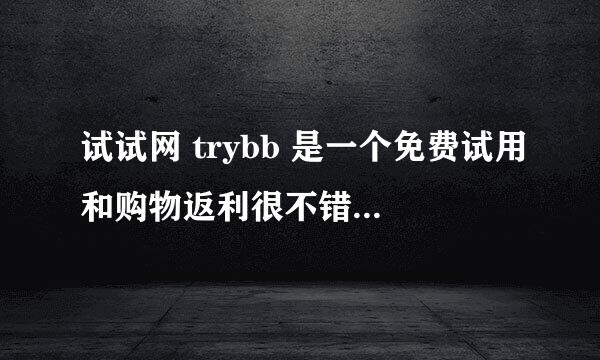 试试网 trybb 是一个免费试用和购物返利很不错的试客网站，大家有去注册吗？