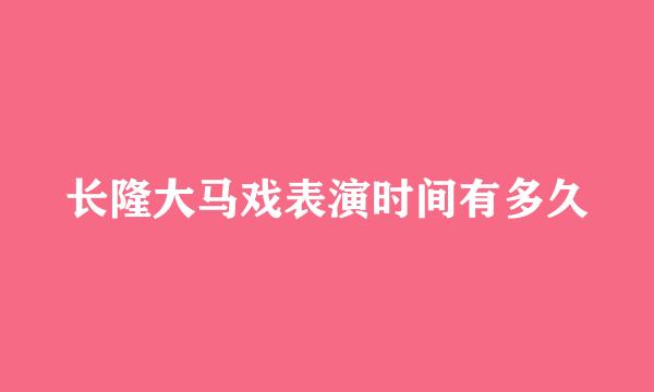 长隆大马戏表演时间有多久