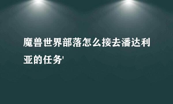 魔兽世界部落怎么接去潘达利亚的任务'