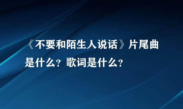 《不要和陌生人说话》片尾曲是什么？歌词是什么？