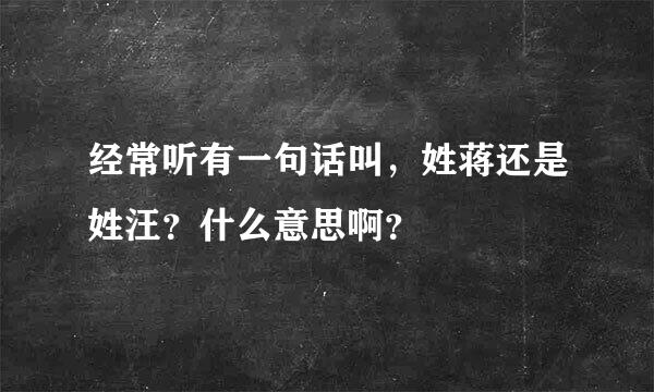 经常听有一句话叫，姓蒋还是姓汪？什么意思啊？