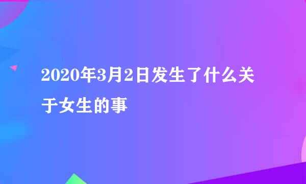 2020年3月2日发生了什么关于女生的事