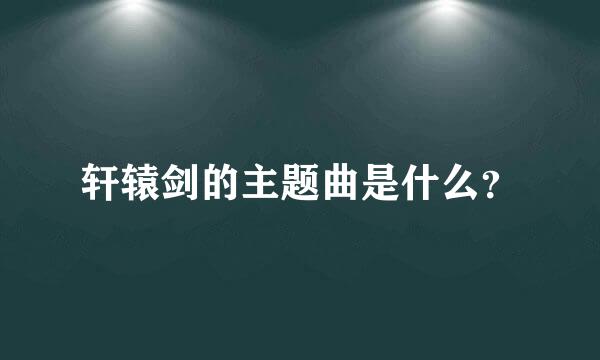 轩辕剑的主题曲是什么？