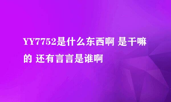 YY7752是什么东西啊 是干嘛的 还有言言是谁啊