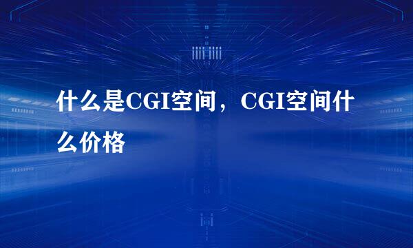 什么是CGI空间，CGI空间什么价格