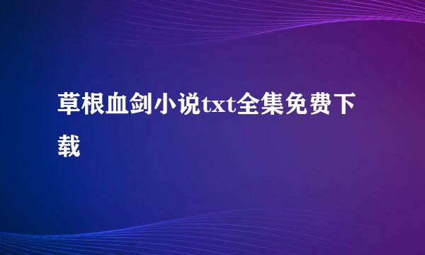 草根血剑小说txt全集免费下载