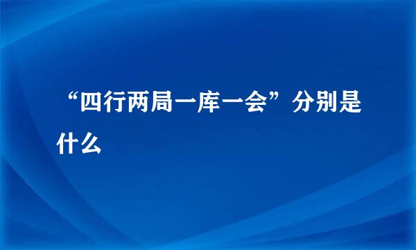 “四行两局一库一会”分别是什么