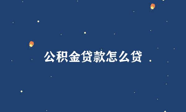 公积金贷款怎么贷