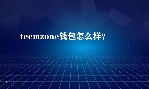 teemzone钱包怎么样？